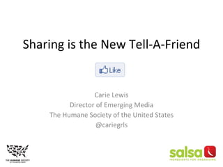 Sharing is the New Tell-A-Friend Carie Lewis Director of Emerging Media The Humane Society of the United States @cariegrls 