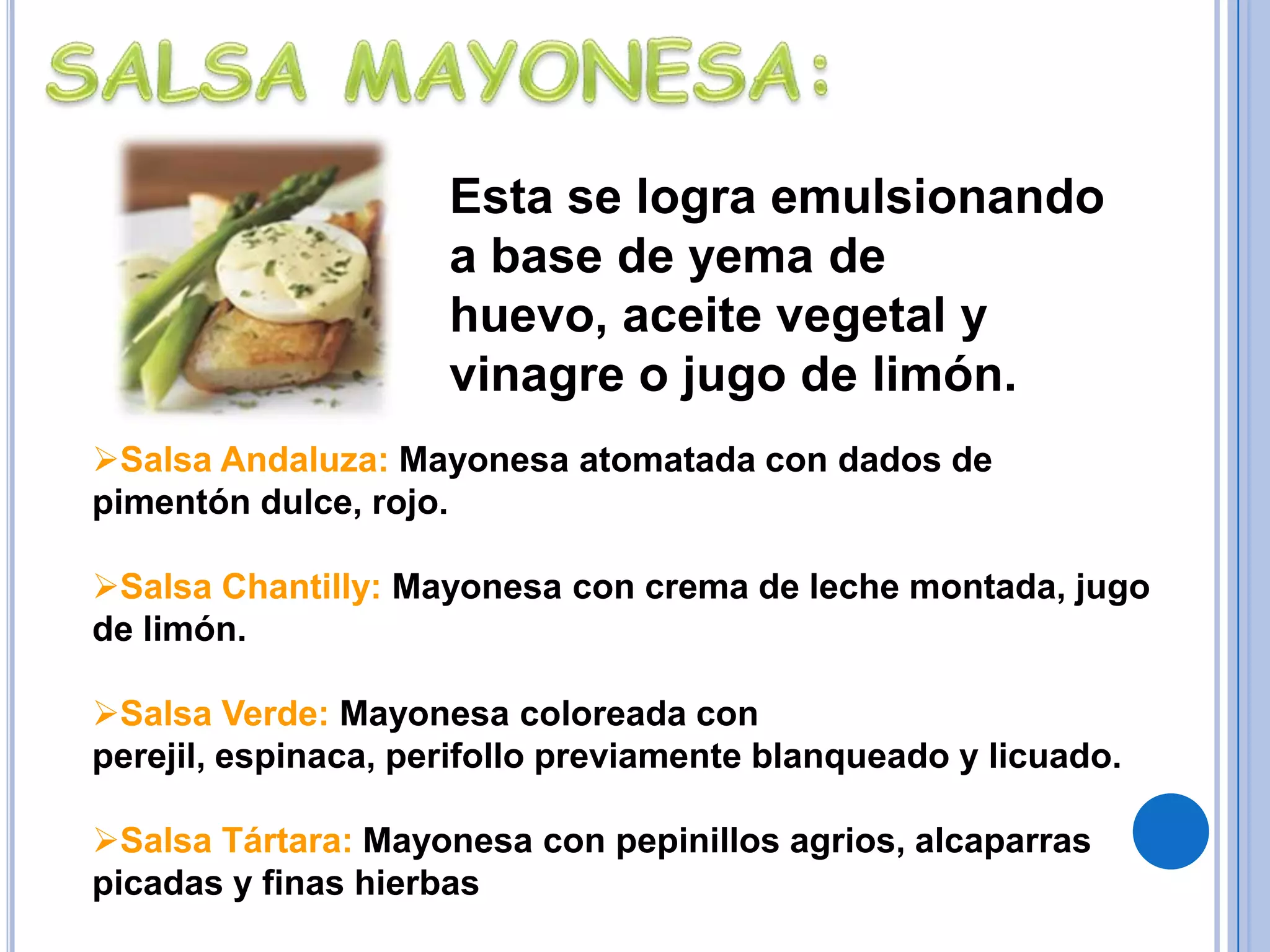 Salsa Soubise: Salsa bechamel con crema de leche, perfumada con cebolla sudada en mantequilla.SALSA ESPAÑOLA DEMIGLAZE:Fondo oscuro mezclado a un roux y acompañado de mirepoix, tocino, laurel, tomillo, sal y pimienta.Salsa Italiana: Es una demiglace con una reducción de vino blanco, con jamón magro y champiñones cortados en trocitos, se termina con perejil picado.