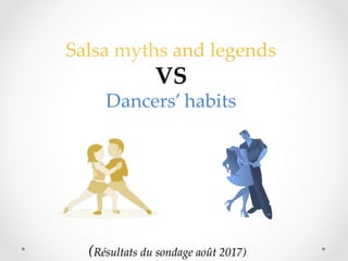 (Résultats du sondage août 2017)	
Salsa myths and legends	
VS	
Dancers’ habits	
	
 