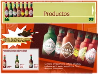 Productos




La marca principalmente se basa en salsas,
en lo que varia son en sus sabores. Otros
donde se Promociona.
 