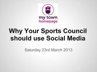 Why Your Sports Council
should use Social Media
Saturday 23rd March 2013
 