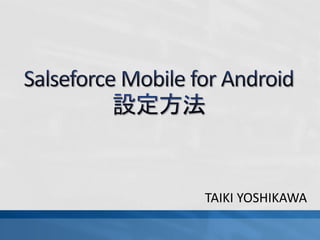 Salesforce Mobile for Android
設定方法
Taiki Yoshikawa

1

 