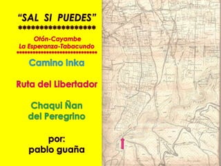 “SAL  SI  PUEDES”****************** Otón-CayambeLa Esperanza-Tabacundo****************************** Camino InkaRuta del LibertadorChaqui Ñan del Peregrinopor: pablo guaña 