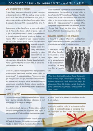 concierto de tHe neW sWing seXtet – master cLasses

  the neW SWIng Sextet en COnCIeRtO                                 Mucho ha cambiado el panorama de la salsa desde los años
El New Swing Sextet es una formación de salsa y latin jazz          sesenta y setenta: “Era maravilloso ser un joven músico en
fundada originalmente en 1965. Con una larga historia tocando       Nueva York en los 60”. Explica George Rodríguez. “Cada ba-
música en las calles latinas de Nueva York con voces, piano, vi-    rrio tenía pistas de baile y pequeños clubs. Cada noche había
bráfono y percusión latina, el New Swing Sextet grabó el último     música en vivo con dos o tres orquestas en cada fiesta. To-
de sus cuatro álbumes en 1970 y se disolvió a finales de los 70.    cábamos 4, 5 o 6 días cada semana”. En esa época, el New
                                                                    Swing Sextet compartió escenario con Tito Puente, Machito
Recientemente, el New Swing Sextet ha vuelto con la publica-        y Graciela, Eddie Palmieri, Joe Cuba, Johnny Pacheco, Ray
ción de “Back on the streets… a taste of Spanish Harlem vol         Barreto, Willy Colón, Héctor Lavoe y un largo etcétera.
2.” que ha sido nominado para un Grammy 2009. Manteniendo
su formación de salsa de pequeño formato con vibráfono y sin          VOCALIStAS FeMenInAS en eL neW SWIng Sextet
metales, el New Swing Sextet ha vuelto a los escenarios tras        En el segundo de sus discos, el New Swing Sextet contó con
más de 30 años sin tocar juntos. Con un sonido en directo           la participación de un coro femenino que acompañaba varios
                                         impecable, en los últi-    temas e incluso que hacía la voz principal de otros.
                                         mos dos años el New
                                         Swing Sextet se han        En primicia para Salsorro
                                         convertido en pieza        2009, el New Swing Sex-
                                         indispensable de los       tet recuperará su sonido
                                         congresos de salsa         original y volverá a contar
más importantes del mundo: Los Ángeles, Nueva York, Zurich,         con el acompañamiento
Atenas y, por fin en España, en Salsorro 2009, 8º festival inter-   de dos vocalistas femeni-
nacional de salsa de Galicia.                                       nas de Nueva York, Nancy
                                                                    Ferrer-Ortíz y Lyssette
Si bien en sus discos antiguos predominaba el boogaloo sobre        Soto.
la salsa, en este último trabajo predomina la salsa clásica “de
la vieja escuela”. En sus propias palabras: “Tocamos más salsa      El New Swing Sextet está formado por George Rodríguez (vi-
que antes porque eso es lo que prefieren los bailadores de hoy.     bráfono y voces), Ángel Justiniano (voces y congas), Harry
Nos encantan los boleros y las baladas pero los bailadores no       Justiniano (bajo y voces), Tomás Martín López (bongó, tim-
parecen querer temas lentos. También estamos tocando mu-            bales y voces), Héctor Ortíz (timbales y bongó), Conal Fowkes
chos cha cha chás y no descartamos retomar los boogaloos            (piano), Orlando Ortíz (voz principal) y Nancy y Lyssette (vo-
en breve”.                                                          calistas y coros).


 MASteR CLASSeS
Las master classes son clases orientadas a bailarines, instruc-     las master classes en el programa de las páginas centrales
tores y alumnos avanzados. Son clases reducidas y de nivel          de este brochure.
avanzado que no se incluyen en el full pass.

                                                                    Los asistentes que asistan a todas las master classes recibirán
Se venderán en taquilla al precio de 15€/clase (clases sueltas)
                                                                    un diploma de asistencia firmado por los instructores: Oliver y
para quien disponga de full pass de Salsorro 2009. El pack a
                                                                    Luda, tropical gem, Juan Matos y Amneris Martínez y dave Paris
precio reducido de 50€ sólo está disponible en venta anticipada.
                                                                    y Zoë klein.
Las master classes se celebrarán en las salas del primer piso
del Palacio de Congresos. No coinciden con ningún taller de los
incluidos en el pase completo. Puede consultarse el horario de

                                                                                                                                      13
 