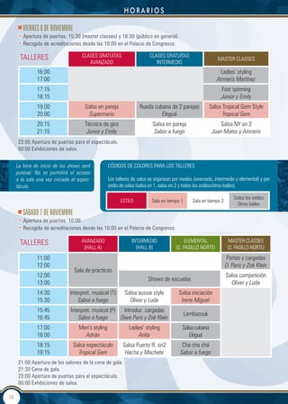 Horarios

        VIeRneS 6 de nOVIeMBRe
     • Apertura de puertas: 15:30 (master classes) y 18:30 (público en general)
     • Recogida de acreditaciones desde las 10:00 en el Palacio de Congresos.

      TALLERES                      CLASES GRATUITAS                     CLASES GRATUITAS
                                                                                                              MASTER CLASSES
                                       AVANZADO                             INTERMEDIO
               16:00                                                                                          Ladies’ styling
               17:00                                                                                         Amneris Martínez
               17:15                                                                                           Fast spinning
               18:15                                                                                           Junior y Emily
               19:00                  Salsa en pareja               Rueda cubana de 2 parejas             Salsa Tropical Gem Style
               20:00                   Supermario                            Eleguá                             Tropical Gem
               20:15                  Técnica de giro                      Salsa en pareja                    Salsa NY on 2
               21:15                   Junior y Emily                      Sabor a fuego                   Juan Matos y Amneris
     23:00 Apertura de puertas para el espectáculo.
     00:00 Exhibiciones de salsa.


     La hora de inicio de los shows será           CÓDIGOS DE COLORES PARA LOS TALLERES
     puntual. No se permitirá el acceso
     a la sala una vez iniciado el espec-          Los talleres de salsa se organizan por niveles (avanzado, intermedio y elemental) y por
     táculo.                                       estilo de salsa (salsa en 1, salsa en 2 y todos los estilos/otros bailes).

                                                                                                                       Todos los estilos
                                                         ESTILO           Sala en tiempo 1      Sala en tiempo 2
                                                                                                                         Otros bailes
        SÁBAdO 7 de nOVIeMBRe
     • Apertura de puertas: 10:00.
     • Recogida de acreditaciones desde las 10:00 en el Palacio de Congresos.

      TALLERES                      AVANZADO                   INTERMEDIO                   ELEMENTAL                MASTER CLASSES
                                     (HALL A)                    (HALL B)              (S. PASILLO NORTE)           (S. PASILLO NORTE)
               11:00                                                                                               Portes y cargadas
               12:00                                                                                               D. Paris y Zoë Klein
                                 Sala de prácticas
               12:00                                                                                               Salsa competición
                                                                        Shows de escuelas
               13:00                                                                                                 Oliver y Luda
               14:30           Interpret. musical (T)       Salsa aussie style           Salsa iniciación
               15:30               Sabor a fuego              Oliver y Luda               Irene Miguel
               15:45           Interpret. musical (P) Introduc. cargadas
                                                                                             Lambazouk
               16:45               Sabor a fuego      Dave Paris y Zoë Klein
               17:00               Men’s styling              Ladies’ styling              Salsa cubana
               18:00                 Adrián                       Anita                       Eleguá
               18:15             Salsa espectáculo         Salsa Puerto R. on2            Cha cha chá
               19:15               Tropical Gem             Hacha y Machete              Sabor a fuego
     21:00 Apertura de los salones de la cena de gala.
     21:30 Cena de gala.
     23:00 Apertura de puertas para el espectáculo.
     00:00 Exhibiciones de salsa.

16
 