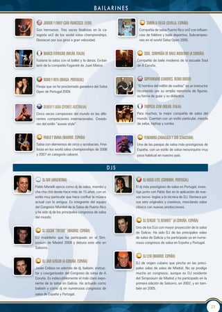 baiLarines

     JUnIOR y eMILy (SAn FRAnCISCO. eeUU)                         SABOR A FUegO (SeVILLA. eSPAÑA)
Son hermanos. Tres veces finalistas en la ca-                Compañía de salsa Puerto Rico on2 con influen-
tegoría on2 de los world salsa championships.                cias de folklore y baile deportivo. Subcampeo-
Destacan por sus giros a gran velocidad.                     nes en el world Salsa Open 2005.


     MARCO FeRRIgnO (MILÁn. ItALIA)                             SOUL. COMPAÑÍA de BAILe MOdeRnO (A CORUÑA)
Fusiona la salsa con el ballet y la danza. Ex-bai-         Compañía de baile moderno de la escuela Soul
larín de la compañía Fogaraté de Juan Matos.               de A Coruña.



     nUnO y RItA (BRAgA. PORtUgAL)                              SUPeRMARIO (LOndReS. ReInO UnIdO)
Pareja que se ha proclamado ganadora del Salsa             “El hombre del millón de vueltas” es un instructor
Open de Portugal 2009.                                     reconocido por su amplio repertorio de figuras,
                                                           su forma de guiar y su didáctica.


     OLIVeR y LUdA (Sydney. AUStRALIA)                          tROPICAL geM (MILÁn. ItALIA)
Cinco veces campeones del mundo en las dife-               Para muchos, la mejor compañía de salsa del
rentes competiciones internacionales. Creado-              mundo. Cuentan con un estilo particular, mezcla
res del estilo “aussie style”.                             de salsa, hiphop y rumba.


     PABLO y dIAnA (MAdRId. eSPAÑA)                             yeMAMBO (ZARAgOZA y SAn SeBAStIÁn)
Salsa con elementos de circo y acrobacias. Fina-           Una de las parejas de salsa más prestigiosas de
listas en los world salsa championships de 2006            España, con un estilo de salsa neoyorquina muy
y 2007 en categoría cabaret.                               poco habitual en nuestro país.


                                                     dJs

    dJ BAt (ARgentInA)                                         dJ hUgO LeIte (COIMBRA. PORtUgAL)
Pablo Marielli ejerce como dj de salsa, mambo y            El dj más prestigioso de salsa en Portugal, inves-
cha cha chá desde hace más de 15 años, con un              tiga junto con Pablo Bat en la aplicación de nue-
estilo muy particular que hace confluir la música          vas tecno- logías a la técnica de DJ. Destaca por
actual con la antigua. Es integrante del equipo            sus sets originales y creativos, mezclando salsa
del Congreso Mundial de la Salsa de Puerto Rico            clásica con nuevas producciones.
y ha sido dj de los principales congresos de salsa
del mundo.
                                                               dJ SeRgIO “eL BeMBÉe” (A CORUÑA. eSPAÑA)
                                                           Uno de los DJs con mayor proyección de la salsa
    dJ OSCAR “tAttOO” (MAdRId. eSPAÑA)                     de Galicia. Ha sido DJ de las principales salas
DJ madrileño que ha participado en el Sim-                 de salsa de Galicia y ha participado ya en nume-
posium de Madrid 2009 y debuta este año en                 rosos congresos de salsa en España y Portugal.
Salsorro.

                                                               dJ LeVI (MAdRId. eSPAÑA)
    dJ JAVI AZÚCAR (A CORUÑA. eSPAÑA)                      DJ de origen cubano que pincha en las princi-
Javier Collazo es además de dj, bailarín, instruc-         pales salas de salsa de Madrid. No se prodiga
tor y coorganizador del Congreso de salsa de A             mucho en congresos, aunque es DJ residente
Coruña. Es indiscutiblemente el más claro expo-            del Simposium de Madrid y ha participado en la
nente de la salsa en Galicia. Ha actuado como              primera edición de Salsorro, en 2002, y en tam-
bailarín y como dj en numerosos congresos de               bién en 2005.
salsa de España y Portugal.


                                                                                                                23
 