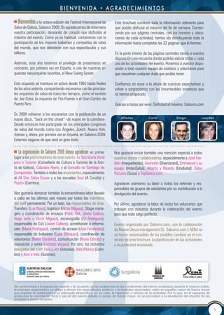 bienvenida • agradecimientos

   Bienvenidos a la octava edición del Festival Internacional de       Este brochure contiene toda la información relevante para
Salsa de Galicia, Salsorro 2009. Os agradecemos de antemano            que podáis disfrutar al máximo del fin de semana. Comen-
vuestra participación, deseando de corazón que disfrutéis al           zando por sus páginas centrales, con los horarios y ubica-
máximo del evento. Como ya es habitual, contaremos con la              ciones de cada actividad, hemos ido distribuyendo toda la
participación de los mejores bailarines y compañías de salsa           información hasta completar las 32 páginas que lo forman.
del mundo, que nos deleitarán con sus espectáculos y sus
talleres.                                                              En la parte interior de las páginas centrales tenéis a vuestra
                                                                       disposición una encuesta donde podréis valorar todas y cada
Además, este año tenemos el privilegio de presentaros en               una de las actividades del evento. Ponemos a vuestra dispo-
concierto, por primera vez en España, a una de nuestras or-            sición a todo nuestro equipo de azafatas y voluntarios para
questas neoyorquinas favoritas, el New Swing Sextet.                   que resuelvan cualquier duda que podáis tener.

Esta orquesta se mantuvo en activo desde 1965 hasta finales            Confiamos en estar a la altura de vuestras expectativas y
de los años setenta, compartiendo escenarios con las principa-         volver a sorprenderos con las innumerables sorpresas que
les orquestas de salsa de todos los tiempos, como el sexteto           os hemos preparado.
de Joe Cuba, la orquesta de Tito Puente o el Gran Combo de
Puerto Rico.                                                           Gracias a todos por venir. Disfrutad al máximo. Salsorro.com

En 2008 volvieron a los escenarios con la publicación de un
                                                                           alfonso            carla               diego             Lourdes
nuevo disco, “back on the street” -de nuevo en la carretera-.
Desde entonces han participado en los principales congresos
de salsa del mundo como Los Ángeles, Zurich, Nueva York,
Atenas y, ahora, por primera vez en España, en Salsorro 2009.
Estamos seguros de que será un gran éxito.

   La organización de Salsorro 2009 desea agradecer en primer         Nos gustaría incluir también una mención especial a todos
lugar a los patrocinadores de este evento: La Secretaría Xeral        nuestros socios y colaboradores, especialmente a José Fan-
para o Turismo (Consellería de Cultura e Turismo de la Xun-           diño (maquetación), Asunción (Diversicard), Emmanuel y su
ta de Galicia), Calzados Reina, y al Concello de Santiago de          equipo (VideoSalsa), Alberto y Ricardo (Unidixital), Salsa
Compostela. También a todos los anunciantes, especialmente            Pictures (Suiza) y TopDance.com.
al All Star Salsa Cruise y a las escuelas Soul (A Coruña) y
Pasión (Coimbra).                                                     Agradecer asimismo su labor a todos los referrals y res-
                                                                      ponsables de grupos de asistentes por su contribución a la
Nos gustaría destacar también la extraordinaria labor llevada         divulgación del evento.
a cabo en los últimos seis meses por todos los miembros
del staff permanente: Por un lado, los responsables de área:          Por último, agradecer la labor de todos los voluntarios que
Transfers (Luis Novo), logística (Víctor Míguez), Stage mana-         trabajan con nosotros durante la celebración del evento
gers y coordinación de ensayos (Pablo Bat, Javier Collazo,            para que todo salga perfecto.
Hugo Leite y Víctor Míguez), escenografía (Zé Rodrigues),
responsable de DJs (Javier Collazo), acreditación e informa-          Evento organizado por Salsorro.com, con la colaboración
ción (María Rodriguez), control de acceso (Uxía Fernández),           de Nueva Danza management SL. Salsorro.com y NDM no
responsable de bailarines (Lupe Blázquez), coordinación de            se hacen responsables de los posibles cambios en el con-
voluntarios (Belén Cordeiro), comunicación (Nuria Gómez) y            tenido de este brochure, la planificación de las actividades
exposición y venta (Antonio Vargas). Por otro, los restantes          o la publicidad anunciada.
delegados del staff: Fani y Jon (Asturias), Inês Manso (Coim-
bra) y Xavi e Inés (Ourense).




De conformidad a la legislación vigente y de acuerdo con lo establecido en las condiciones del evento aceptadas durante la reserva online,
la empresa organizadora se obliga a ofrecer los espectáculos públicos y actividades anunciadas, salvo en aquellos casos de fuerza mayor
que impidan la celebración o su adecuado desarrollo y, en su caso, la repetición o reinicio de la actividad. Por lo que, en el supuesto de
producirse la cancelación total o parcial del evento debido a causas de fuerza mayor, no se procederá a la devolución del importe de las
entradas o pases vendidos.


                                                                                                                                             5
 