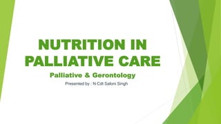 NUTRITION IN
PALLIATIVE CARE
Palliative & Gerontology
Presented by : N Cdt Saloni Singh
 