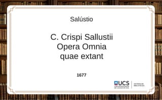 C. Crispi Sallustii
Opera Omnia
quae extant
Salústio
1677
 