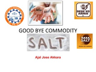 GOOD BYE COMMODITY
Ajal Jose Akkara
 