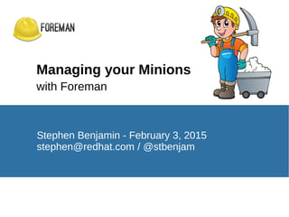 Managing your Minions
with Foreman
Stephen Benjamin - February 3, 2015
stephen@redhat.com / @stbenjam
 