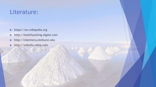 Literature:
 https://en.wikipedia.org
 http://healthyeating.sfgate.com
 http://chemistry.elmhurst.edu
 http://wikinfo.wikia.com
 