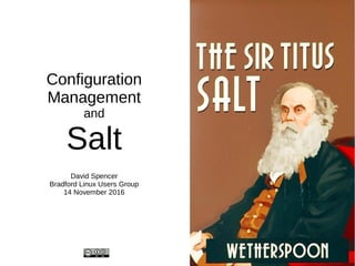 Configuration
Management
and
Salt
David Spencer
Bradford Linux Users Group
14 November 2016
 