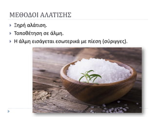 ΜΕΘΟΔΟΙ ΑΛΑΤΙΣΗΣ
 Ξηρή αλάτιση.
 Τοποθέτηση σε άλμη.
 Η άλμη εισάγεται εσωτερικά με πίεση (σύριγγες).
Εργαστήριο:Μεταποίηση Ζωικών Προϊόντων
 