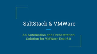 SaltStack & VMWare
An Automation and Orchestration
Solution for VMWare Esxi 6.0
 