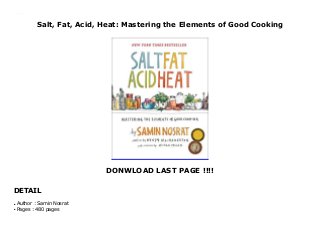 Salt, Fat, Acid, Heat: Mastering the Elements of Good Cooking
DONWLOAD LAST PAGE !!!!
DETAIL
Salt, Fat, Acid, Heat: Mastering the Elements of Good Cooking
Author : Samin Nosratq
Pages : 480 pagesq
 