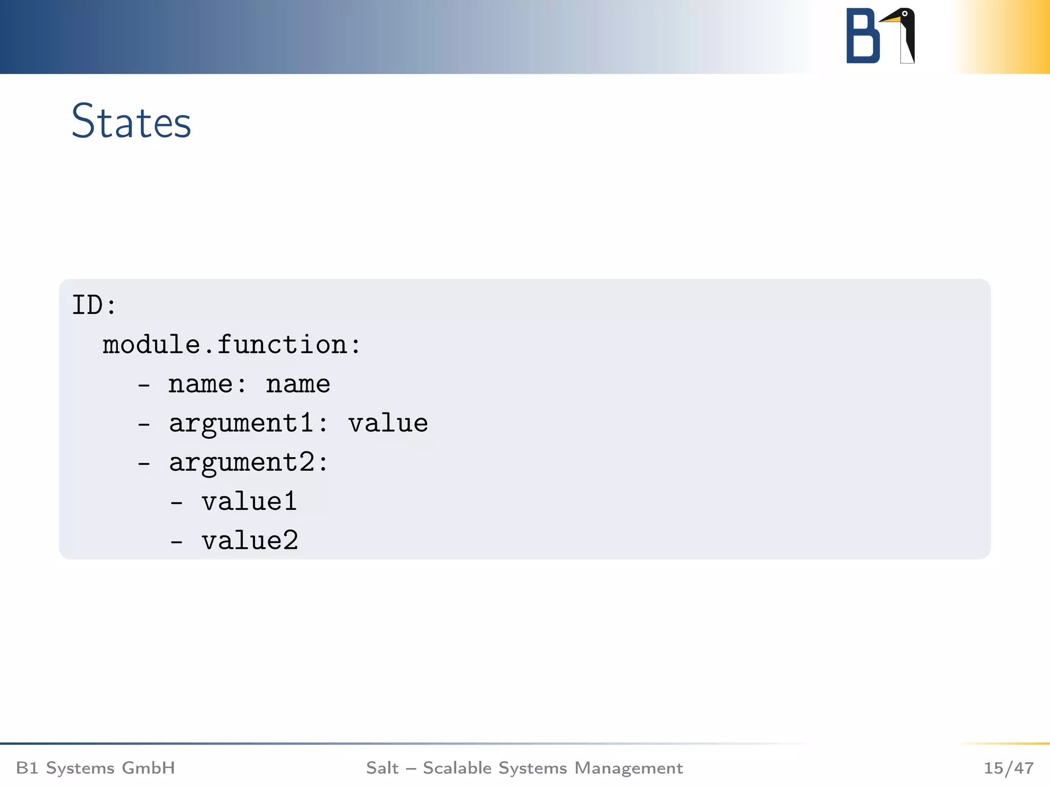 States
ID:
module.function:
- name: name
- argument1: value
- argument2:
- value1
- value2
B1 Systems GmbH Salt – Scalable Systems Management 15/47
 