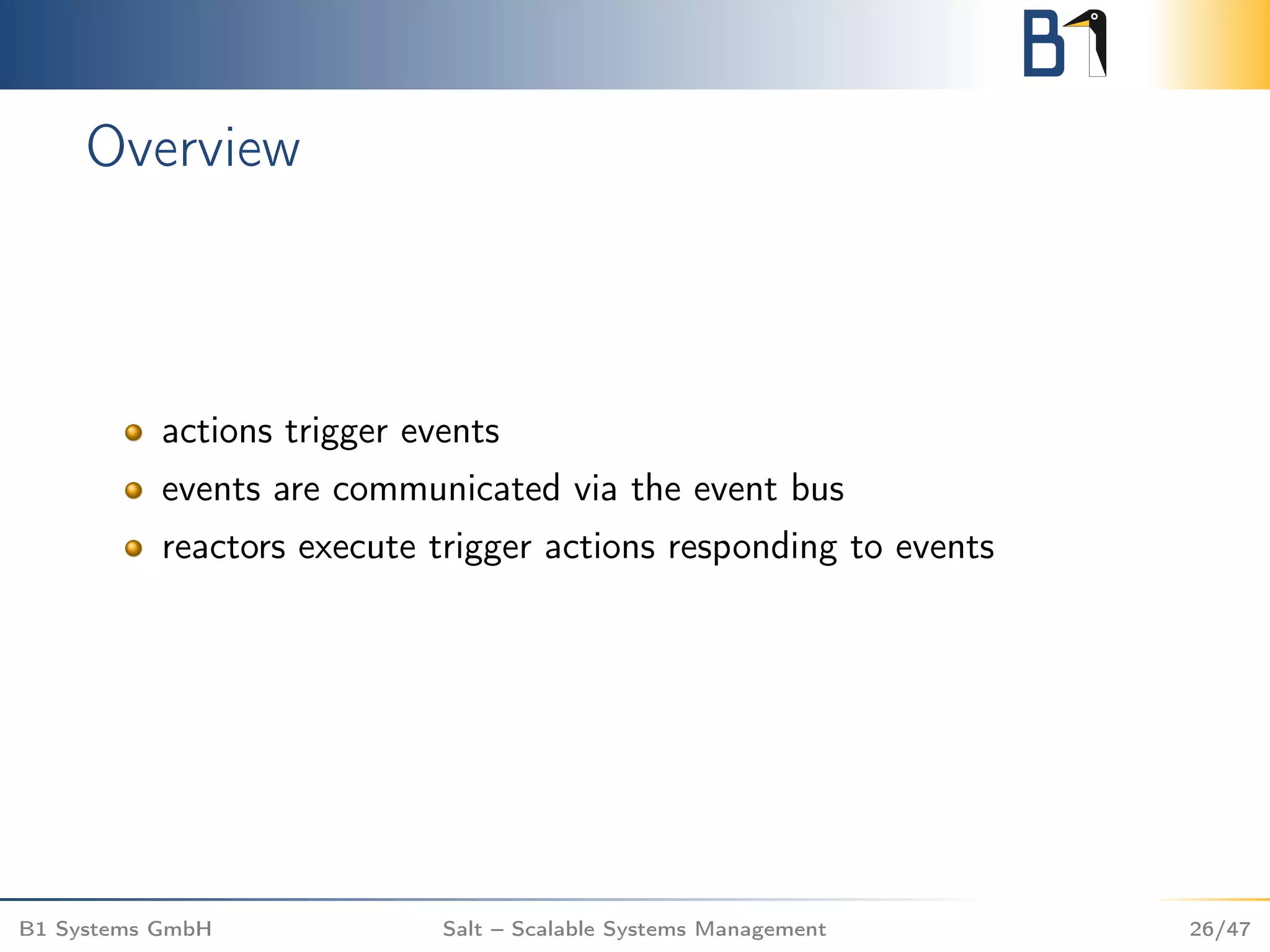 Overview
actions trigger events
events are communicated via the event bus
reactors execute trigger actions responding to events
B1 Systems GmbH Salt – Scalable Systems Management 26/47
 