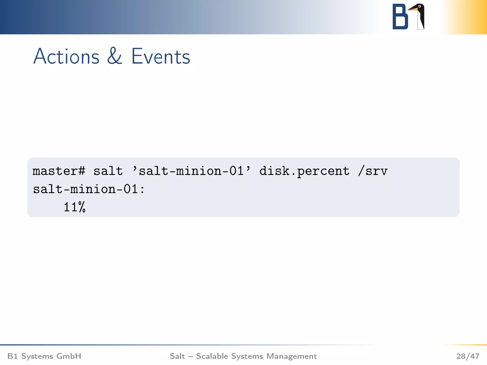 Actions & Events
master# salt ’salt-minion-01’ disk.percent /srv
salt-minion-01:
11%
B1 Systems GmbH Salt – Scalable Systems Management 28/47
 