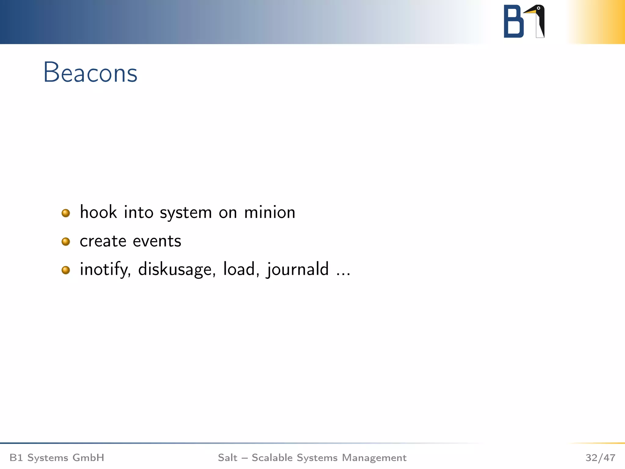 Beacons
hook into system on minion
create events
inotify, diskusage, load, journald ...
B1 Systems GmbH Salt – Scalable Systems Management 32/47
 