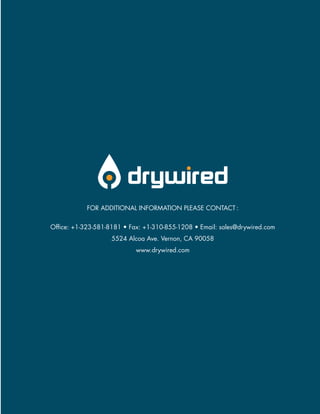 FOR ADDITIONAL INFORMATION PLEASE CONTACT :
Office: +1-323-581-8181 • Fax: +1-310-855-1208 • Email: sales@drywired.com
5524 Alcoa Ave. Vernon, CA 90058
www.drywired.com
 