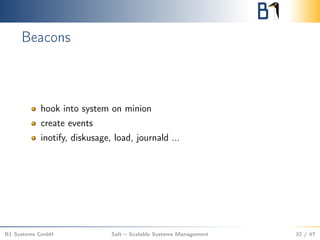 Beacons
hook into system on minion
create events
inotify, diskusage, load, journald ...
B1 Systems GmbH Salt – Scalable Systems Management 32 / 47
 