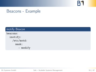 Beacons - Example
inotify Beacon
beacons:
inotify:
/etc/motd:
mask:
- modify
B1 Systems GmbH Salt – Scalable Systems Management 33 / 47
 