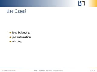 Use Cases?
load-balancing
job automation
alerting
B1 Systems GmbH Salt – Scalable Systems Management 37 / 47
 