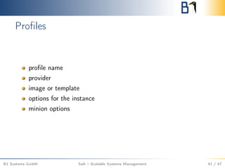 Proﬁles
proﬁle name
provider
image or template
options for the instance
minion options
B1 Systems GmbH Salt – Scalable Systems Management 41 / 47
 