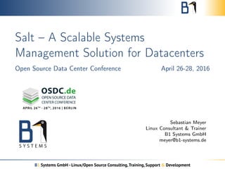Salt – A Scalable Systems
Management Solution for Datacenters
Open Source Data Center Conference April 26-28, 2016
Sebastian Meyer
Linux Consultant & Trainer
B1 Systems GmbH
meyer@b1-systems.de
B1 Systems GmbH - Linux/Open Source Consulting,Training, Support & Development
 