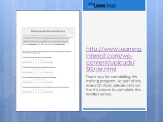 http://www.learning
interest.com/wp-
content/uploads/
SIS/sisr.html
Thank you for completing this
training program. As part of this
research study, please click on
the link above to complete the
related survey.
 