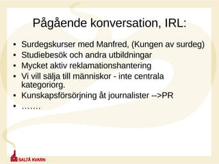 Pågående konversation, IRL: Surdegskurser med Manfred, (Kungen av surdeg) Studiebesök och andra utbildningar Mycket aktiv reklamationshantering Vi vill sälja till människor - inte centrala kategoriorg.  Kunskapsförsörjning åt journalister -->PR …… . 