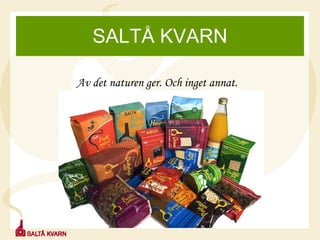 SALTÅ KVARN Av det naturen ger. Och inget annat. 