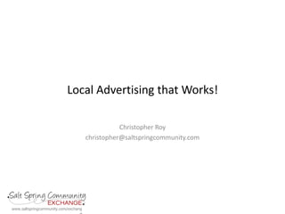Local Advertising that Works! Christopher Roy christopher@saltspringcommunity.com 