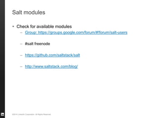 ©2014 LinkedIn Corporation. All Rights Reserved.
Salt modules
 Check for available modules
– Group: https://groups.google.com/forum/#!forum/salt-users
– #salt freenode
– https://github.com/saltstack/salt
– http://www.saltstack.com/blog/
 