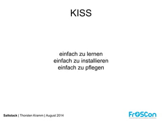 Saltstack | Thorsten Kramm | August 2014 
KISS 
einfach zu lernen 
einfach zu installieren 
einfach zu pflegen 
 