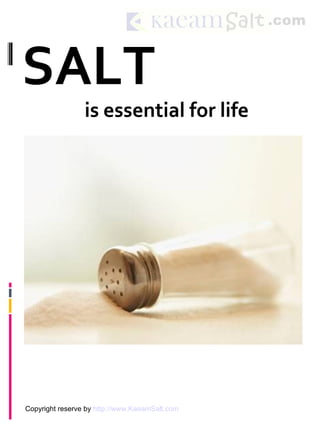SALT
                 is essential for life




Copyright reserve by http://www.KaeamSalt.com
 