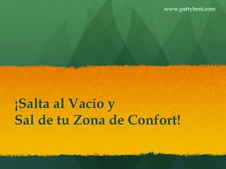 www.pattybeni.com 
¡Salta al Vacío y 
Sal de tu Zona de Confort! 
 