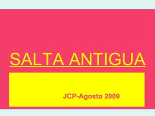 SALTA ANTIGUA CALLES Y EDIFICIOS DE SALTA – PRINCIPIOS DEL SIGLO XX Edición:  JCP-Agosto 2009 