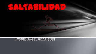 SALTABILIDAD


 MIGUEL ÁNGEL RODRÍGUEZ
 