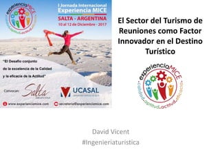El Sector del Turismo de
Reuniones como Factor
Innovador en el Destino
Turístico
David Vicent
#Ingenieriaturistica
 