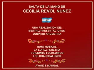 TEMA MUSICAL: LA LOPEZ PEREYRA CONJUNTO FOLKLORICO LOS CHALCHALEROS UNA REALIZACION DE: BEATRIZ PRESENTACIONES  JUNIN (B) ARGENTINA AVANCE MANUAL SALTA DE LA MANO DE CECILIA REVOL NUÑEZ 