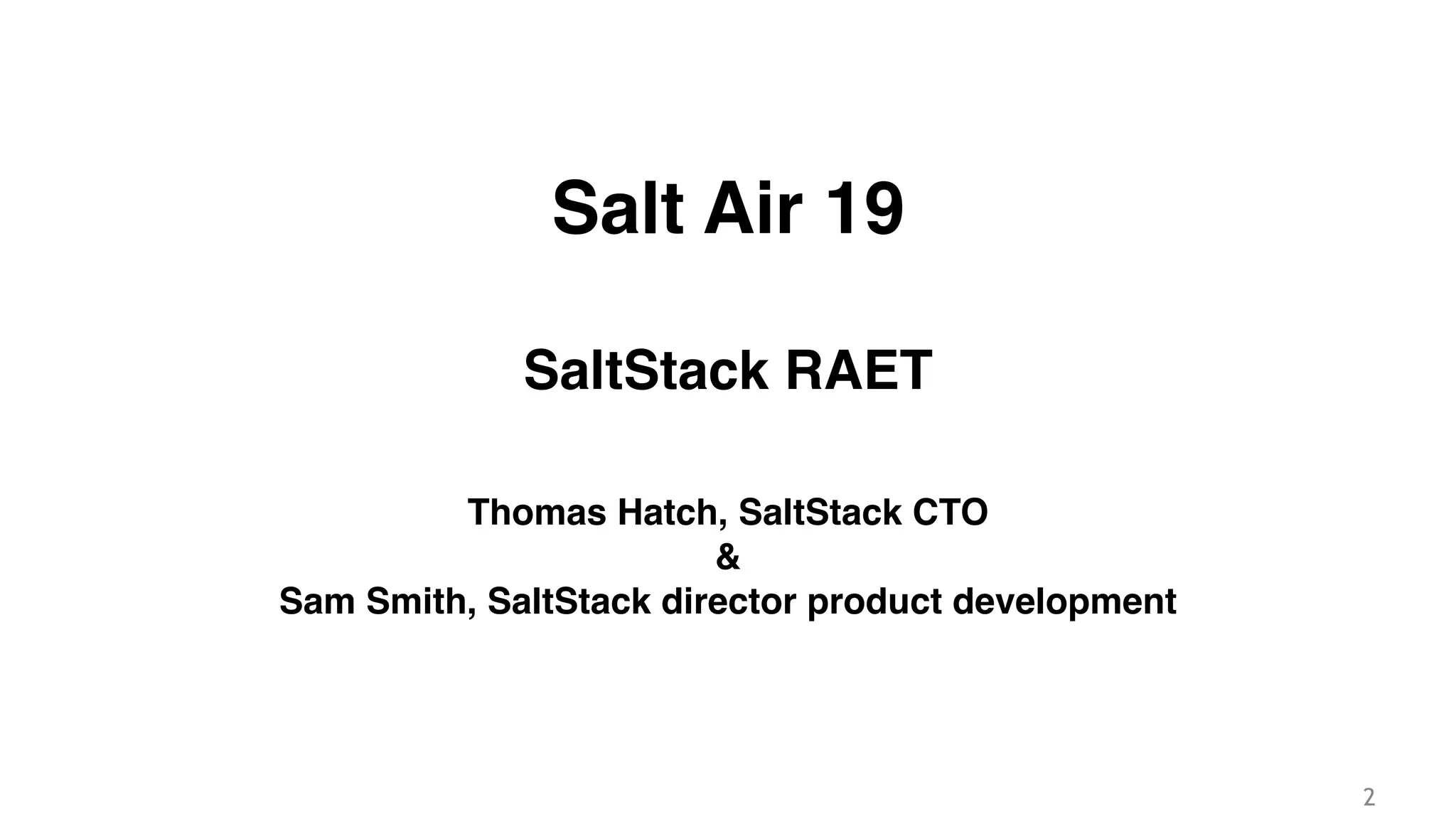 2
Salt Air 19!
!
SaltStack RAET!
!
Thomas Hatch, SaltStack CTO!
&!
Sam Smith, SaltStack director product development
 