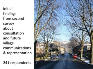 Initial
findings
from second
survey
about
consultation
and future
village
communications
& representation
241 respondents
 