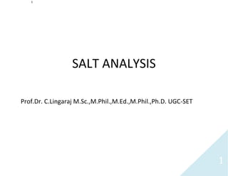 1
1
SALT ANALYSIS
Prof.Dr. C.Lingaraj M.Sc.,M.Phil.,M.Ed.,M.Phil.,Ph.D. UGC-SET
 