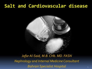 Salt and Cardiovascular disease




       Jafar Al-Said, M.B. CHb. MD. FASN
   Nephrology and Internal Medicine Consultant
           Bahrain Specialist Hospital           1
 