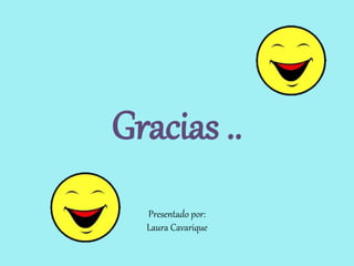 Gracias .. 
Presentado por: 
Laura Cavarique 
