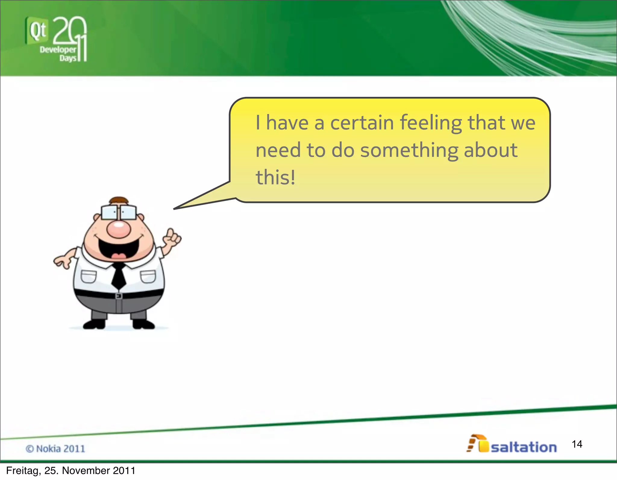 I have a certain feeling that we
                             need to do something about
                             this!




                                                                14

Freitag, 25. November 2011
 