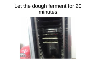 Let the dough ferment for 20
minutes
 