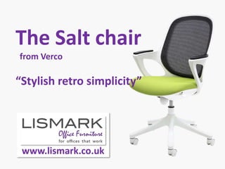 The Salt chair
from Verco

“Stylish retro simplicity”




 www.lismark.co.uk
 